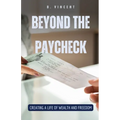 Beyond the Paycheck: Creating a Life of Wealth and Freedom - Paperback