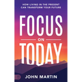 Focus on Today: How Living in the Present Can Transform Your Future: Methods to Overcome Distraction, Stop Overthinking, Reduce Stress, and Squash Sel - Paperback