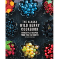 The Alaska Wild Berry Cookbook: Homestyle Recipes from the Far North, Revised Edition - Paperback