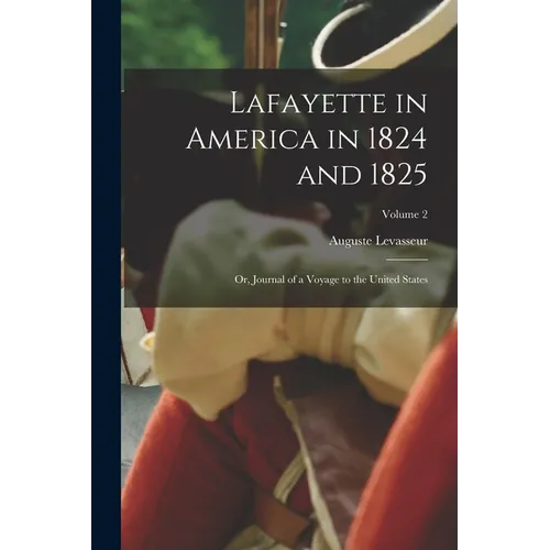 Lafayette in America in 1824 and 1825: Or, Journal of a Voyage to the United States; Volume 2 - Paperback