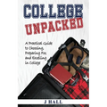 College Unpacked: A Practical Guide to Choosing, Preparing For and Excelling In College - Paperback