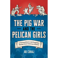 The Pig War and the Pelican Girls: 21 Extraordinary and Forgotten Stories from American History - Paperback