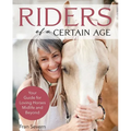 Riders of a Certain Age: Your Guide for Loving Horses Midlife and Beyond - Paperback