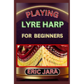 Playing Lyre Harp for Beginners: Complete Procedural Melody Guide To Understand, Learn And Master How To Play Lyre harp Like A Pro Even With No Former - Paperback