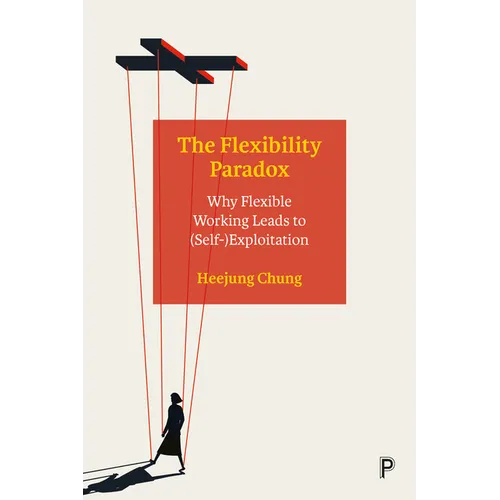The Flexibility Paradox: Why Flexible Working Leads to (Self-)Exploitation - Paperback