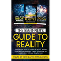 The Beginner's Guide to Reality: Three Simple Books on Quantum Physics, Parallel Universes, and Simulation Theory - Everything You Need to Know Withou - Paperback