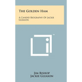 The Golden Ham: A Candid Biography Of Jackie Gleason - Hardcover