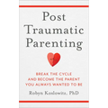 Post-Traumatic Parenting: Break the Cycle and Become the Parent You Always Wanted to Be - Hardcover