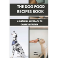 The Dog Food Recipes Book: A Natural Approach to Canine Nutrition - Paperback