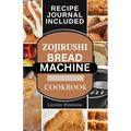 Zojirushi Bread Machine Cookbook: Super Delicious Homemade Loaf Recipes for your Bread Maker - Paperback