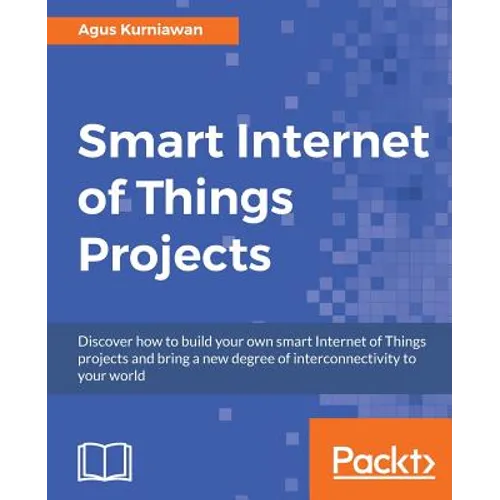 Smart Internet of Things Projects: Discover how to build your own smart Internet of Things projects and bring a new degree of interconnectivity to you - Paperback