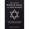 The Ultimate Book of Magic and Witchcraft: A How-To Book on the Practice of Magic Rituals and Spells - Paperback