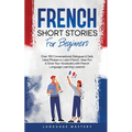 French Short Stories for Beginners: Over 100 Conversational Dialogues & Daily Used Phrases to Learn French. Have Fun & Grow Your Vocabulary with Frenc - Paperback