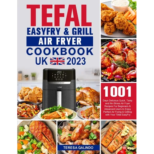 Tefal EasyFry & Grill Air Fryer UK Cookbook 2023: 1001-Day Delicious Quick, Tasty and No-Stress Air Fryer Recipes For Beginners & Advanced Users to En - Paperback