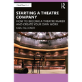 Starting a Theatre Company: How to Become a Theatre Maker and Create Your Own Work - Paperback