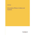 Comsumption (Phtisis): Its Nature and Treatment - Paperback