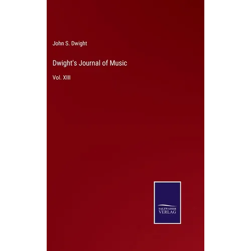 Dwight's Journal of Music: Vol. XIII - Hardcover