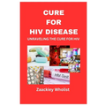 Cure for HIV Disease: Unraveling the Cure for HIV - Paperback