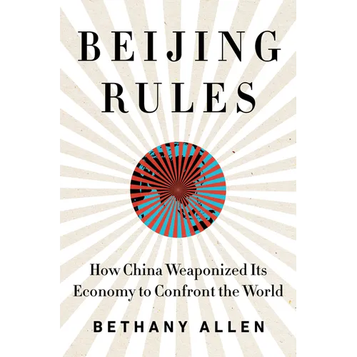 Beijing Rules: How China Weaponized Its Economy to Confront the World - Hardcover