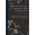 Scientific hat Finishing and Renovating; a Complete and Profusely Illustrated Course of Instruction, Enabling the Novice to Acquire the art of Finishi - Paperback
