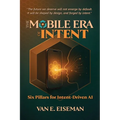 The Mobile Era of Intent: Six Pillars for Intent-Driven AI - Paperback