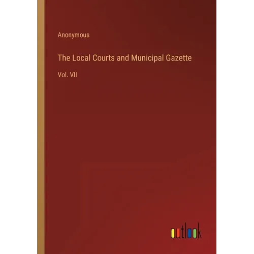 The Local Courts and Municipal Gazette: Vol. VII - Paperback