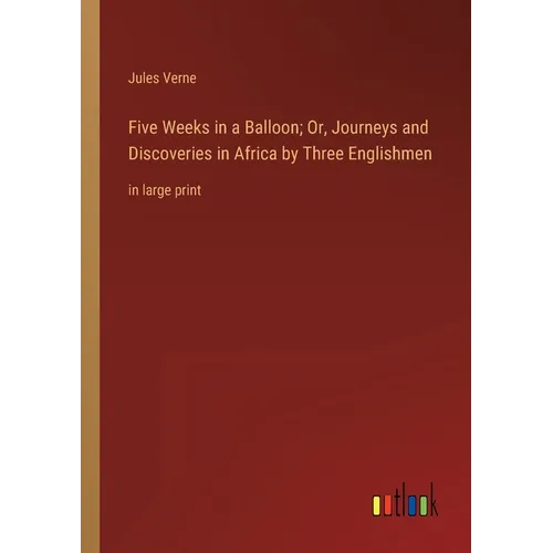 Five Weeks in a Balloon; Or, Journeys and Discoveries in Africa by Three Englishmen: in large print - Paperback