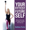 Your Fittest Future Self: Making Choices Today for a Happier, Healthier, Fitter Future You - Paperback
