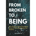 From Broken To Being: How Anyone Can Become the Highest Versions of Themselves Starting from Anywhere - Paperback