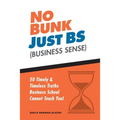 No Bunk, Just BS (Business Sense): 50 Timely and Timeless Truths Business School Cannot Teach You! - Paperback