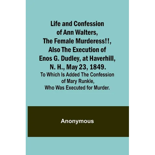 Life and Confession of Ann Walters, the Female Murderess!!, Also the Execution of Enos G. Dudley, at Haverhill, N. H., May 23, 1849. To Which Is Added - Paperback