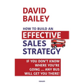 How to Build an Effective Sales Strategy: If You Don't Know Where You're Going ... Any Bus Will Get You There! - Paperback