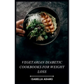 Vegetarian Diabetic Cookbooks for Weight Loss: Flavorful Vegetarian Meals for Diabetes & Weight Management - Paperback