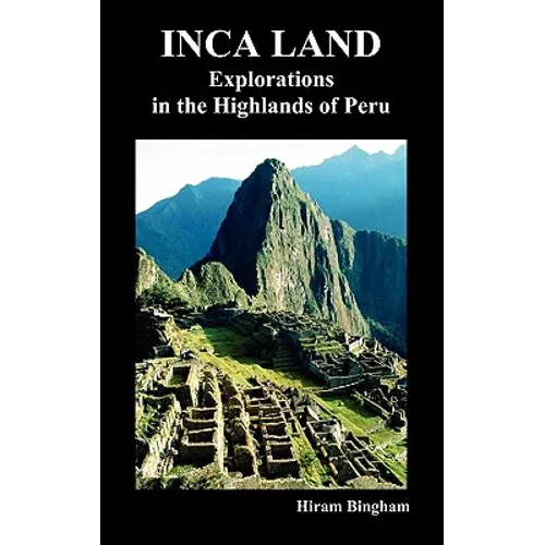 Inca Land: Explorations in the Highlands of Peru (Illustrated) - Hardcover