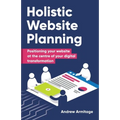 Holistic Website Planning: Positioning Your Website at the Centre of Your Digital Transformation - Paperback