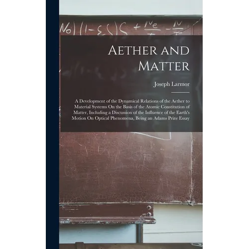 Aether and Matter: A Development of the Dynamical Relations of the Aether to Material Systems On the Basis of the Atomic Constitution of - Hardcover