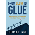 From Glow to Glue: An Inspired Leadership Strategy That Sticks - Paperback