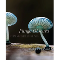 Funga Obscura: Photo Journeys Among Fungi - Hardcover