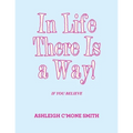 In Life There Is a Way!: If You Believe - Paperback