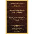 Wheat Production In New Zealand: A Study In The Economics Of New Zealand Agriculture (1920) - Paperback