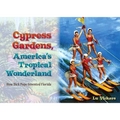 Cypress Gardens, America's Tropical Wonderland: How Dick Pope Invented Florida - Hardcover
