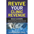Revive Your Clinic Revenue: Bold Leaders: Stop the Bleeding, Crush Denials, and Build Financially Unbreakable Practices - Paperback