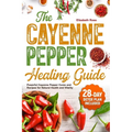 The Cayenne Pepper Healing Guide: Powerful Cayenne Pepper Cures and Recipes for Natural Health and Vitality 28-Day Detox Plan Included - Paperback