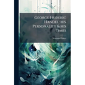 George Frideric Handel; his Personality & his Times - Paperback