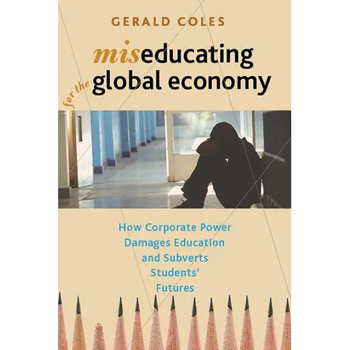 Miseducating for the Global Economy: How Corporate Power Damages Education and Subverts Students' Futures - Paperback