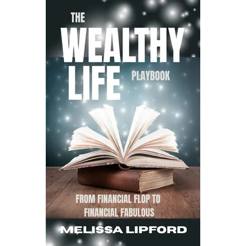The Wealthy Life Playbook: From Financial Flop to Financial Fabulous - Hardcover
