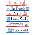 The French Art of Living Well: Finding Joie de Vivre in the Everyday World - Hardcover