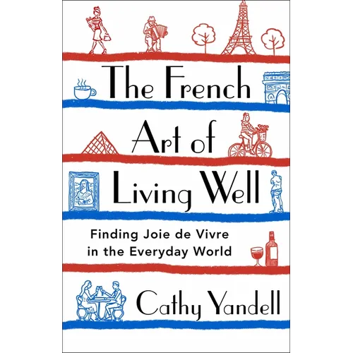 The French Art of Living Well: Finding Joie de Vivre in the Everyday World - Hardcover