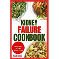 Kidney Failure Cookbook: Quick, Nutritious Low Sodium Low Potassium Diet Recipes and Meal Plan to Manage Chronic Kidney Disease for Beginners - Paperback