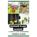 Macrame Plant Hangers: A Complete Guide for Beginners - Paperback